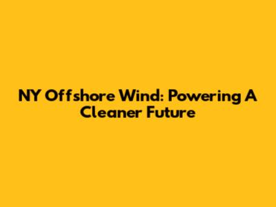 NY Offshore Wind: Powering A Cleaner Future