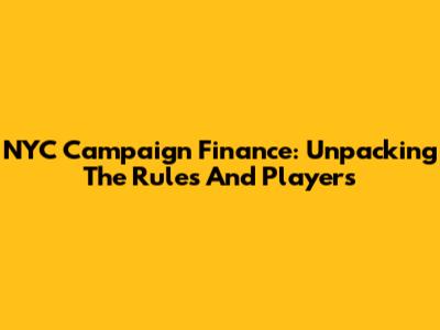 NYC Campaign Finance: Unpacking The Rules And Players