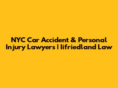 NYC Car Accident & Personal Injury Lawyers | Iifriedland Law