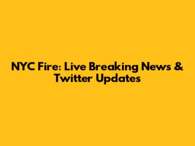 NYC Fire: Live Breaking News & Twitter Updates
