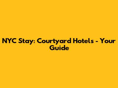 NYC Stay: Courtyard Hotels - Your Guide