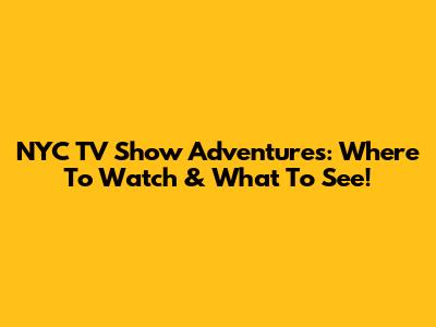 NYC TV Show Adventures: Where To Watch & What To See!