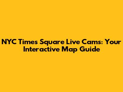 NYC Times Square Live Cams: Your Interactive Map Guide