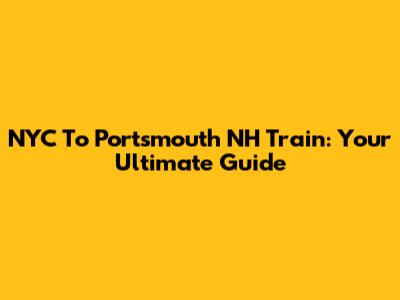 NYC To Portsmouth NH Train: Your Ultimate Guide