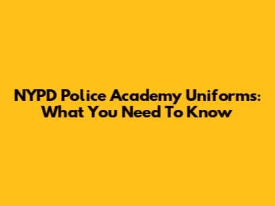 NYPD Police Academy Uniforms: What You Need To Know