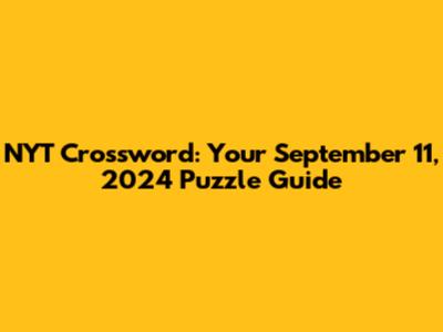 NYT Crossword: Your September 11, 2024 Puzzle Guide