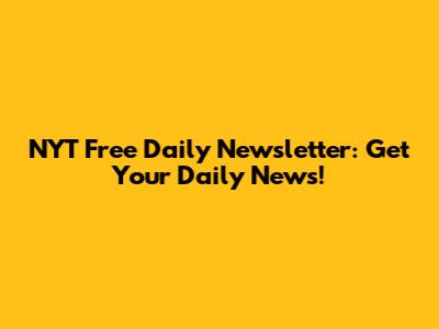 NYT Free Daily Newsletter: Get Your Daily News!