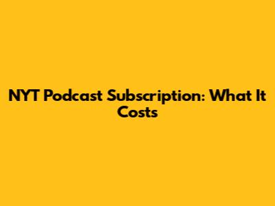 NYT Podcast Subscription: What It Costs