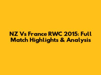 NZ Vs France RWC 2015: Full Match Highlights & Analysis