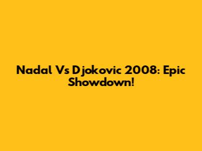 Nadal Vs Djokovic 2008: Epic Showdown!