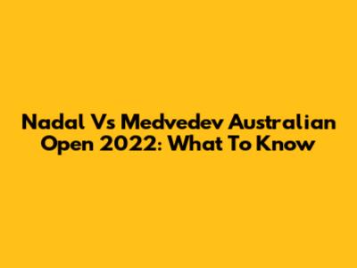 Nadal Vs Medvedev Australian Open 2022: What To Know