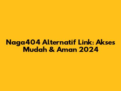 Naga404 Alternatif Link: Akses Mudah & Aman 2024