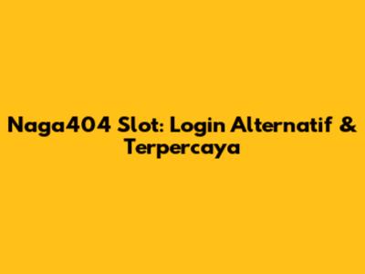 Naga404 Slot: Login Alternatif & Terpercaya