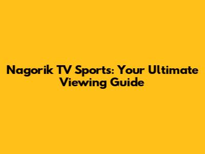 Nagorik TV Sports: Your Ultimate Viewing Guide