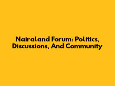 Nairaland Forum: Politics, Discussions, And Community