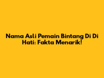 Nama Asli Pemain Bintang Di 'Di Hati': Fakta Menarik!