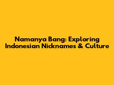 Namanya Bang: Exploring Indonesian Nicknames & Culture