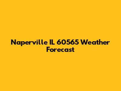 Naperville IL 60565 Weather Forecast