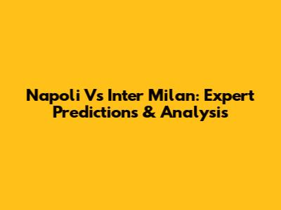 Napoli Vs Inter Milan: Expert Predictions & Analysis