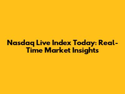 Nasdaq Live Index Today: Real-Time Market Insights