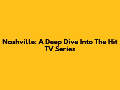 Nashville: A Deep Dive Into The Hit TV Series