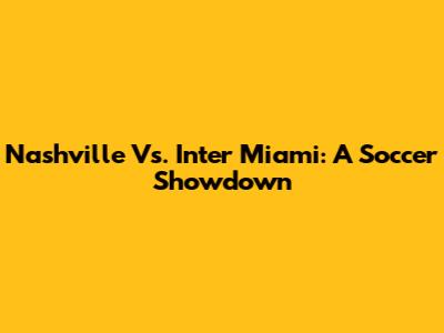 Nashville Vs. Inter Miami: A Soccer Showdown