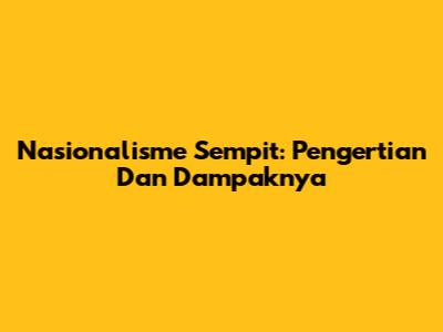 Nasionalisme Sempit: Pengertian Dan Dampaknya