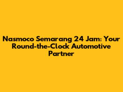 Nasmoco Semarang 24 Jam: Your Round-the-Clock Automotive Partner
