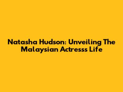Natasha Hudson: Unveiling The Malaysian Actress's Life