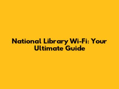 National Library Wi-Fi: Your Ultimate Guide