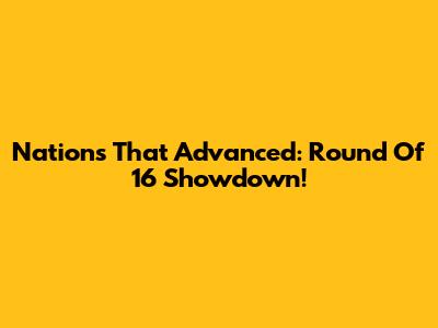 Nations That Advanced: Round Of 16 Showdown!