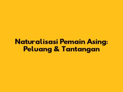 Naturalisasi Pemain Asing: Peluang & Tantangan