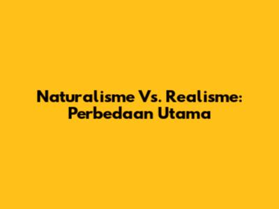 Naturalisme Vs. Realisme: Perbedaan Utama