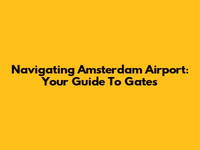 Navigating Amsterdam Airport: Your Guide To Gates