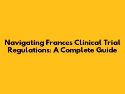 Navigating France's Clinical Trial Regulations: A Complete Guide
