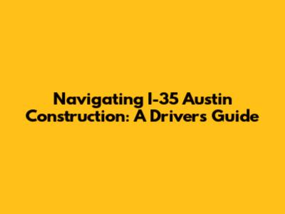 Navigating I-35 Austin Construction: A Driver's Guide