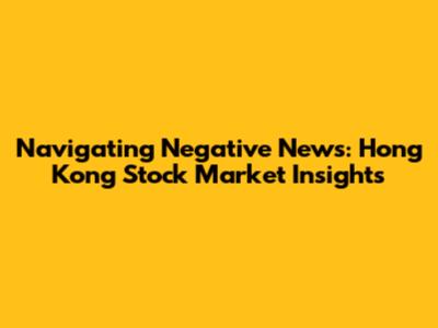 Navigating Negative News: Hong Kong Stock Market Insights