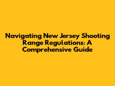 Navigating New Jersey Shooting Range Regulations: A Comprehensive Guide