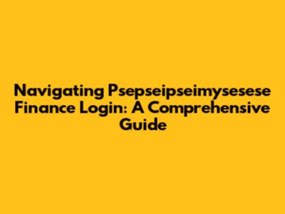 Navigating Psepseipseimysesese Finance Login: A Comprehensive Guide