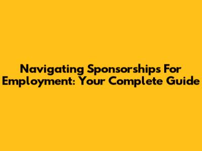 Navigating Sponsorships For Employment: Your Complete Guide
