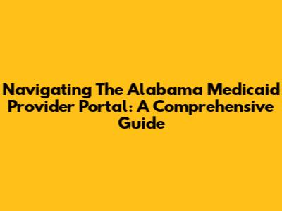 Navigating The Alabama Medicaid Provider Portal: A Comprehensive Guide