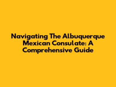Navigating The Albuquerque Mexican Consulate: A Comprehensive Guide