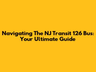 Navigating The NJ Transit 126 Bus: Your Ultimate Guide