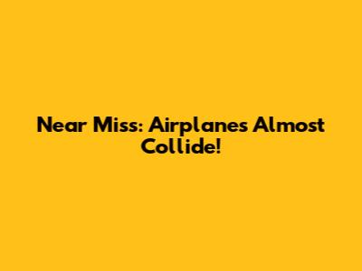 Near Miss: Airplanes Almost Collide!