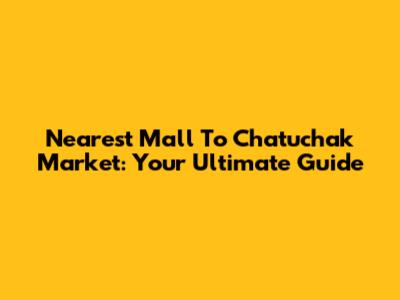Nearest Mall To Chatuchak Market: Your Ultimate Guide