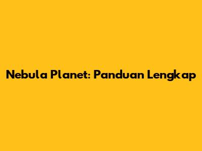Nebula Planet: Panduan Lengkap