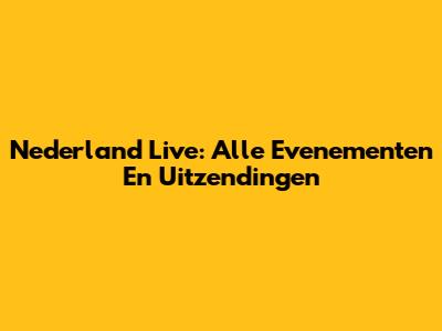 Nederland Live: Alle Evenementen En Uitzendingen