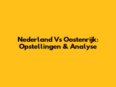 Nederland Vs Oostenrijk: Opstellingen & Analyse