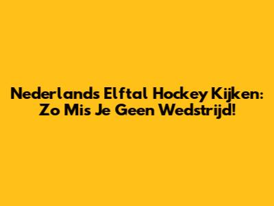 Nederlands Elftal Hockey Kijken: Zo Mis Je Geen Wedstrijd!