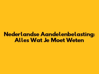 Nederlandse Aandelenbelasting: Alles Wat Je Moet Weten